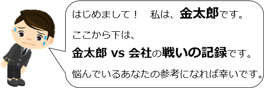 はじめまして、私は金太郎です。ここから下は金太郎vs会社の戦いの記録です。悩んでいるあなたの参考になれば幸いです。